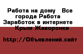 Работа на дому - Все города Работа » Заработок в интернете   . Крым,Жаворонки